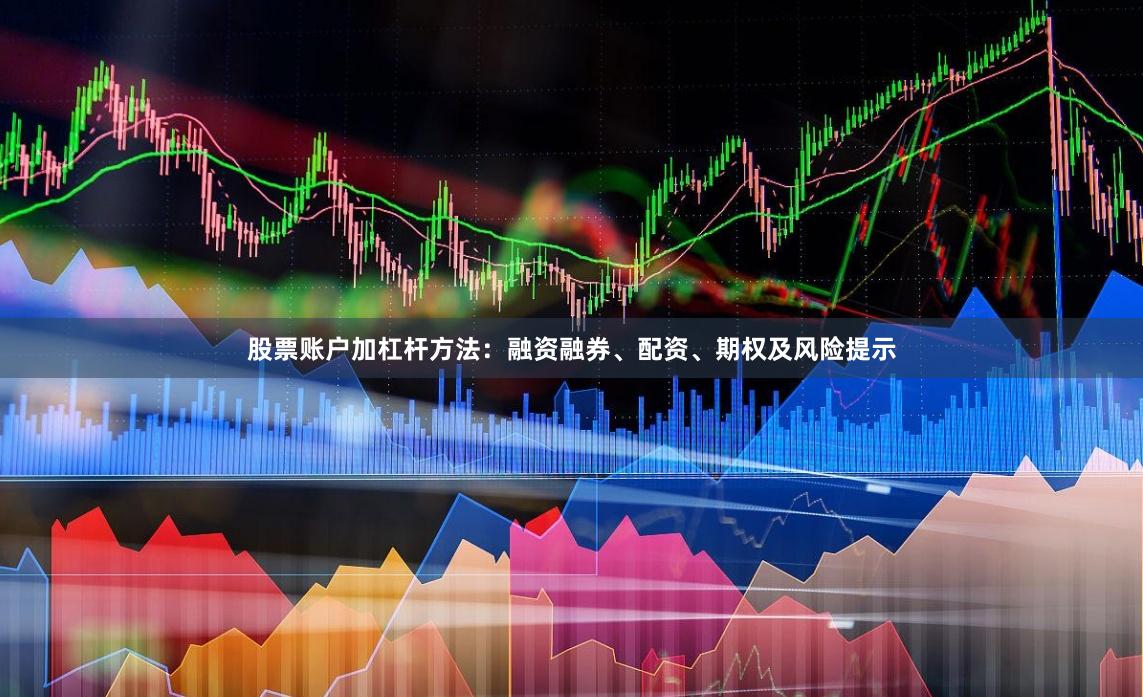 股票账户加杠杆方法:融资融券、配资、期权及风险提示