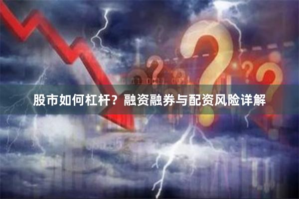 股市如何杠杆?融资融券与配资风险详解