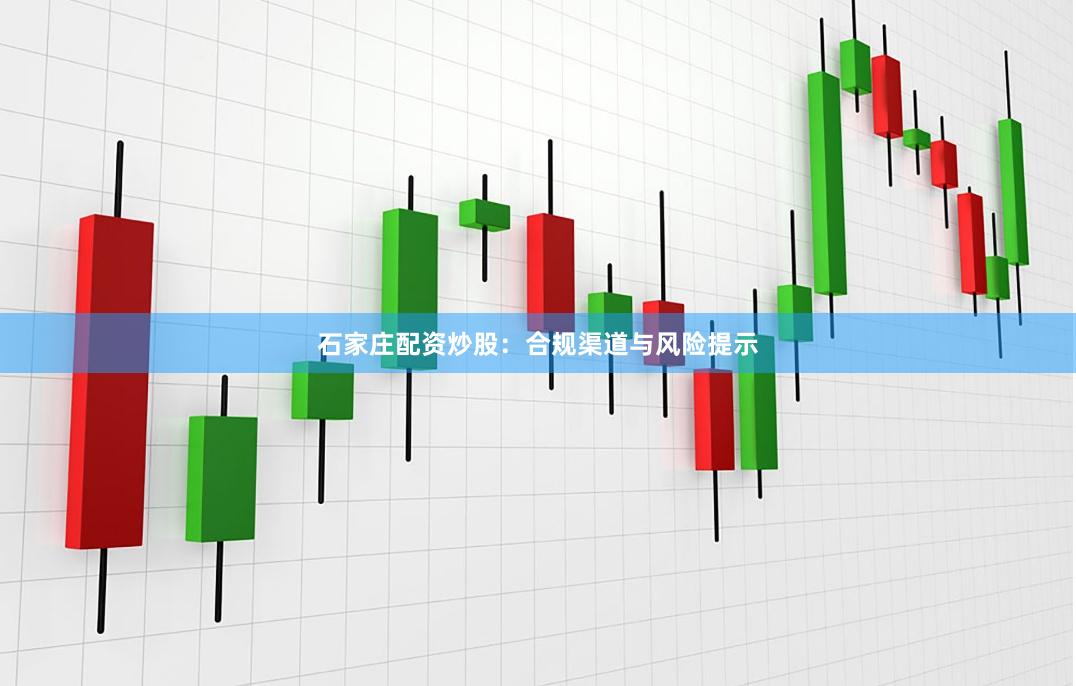 石家庄配资炒股：合规渠道与风险提示