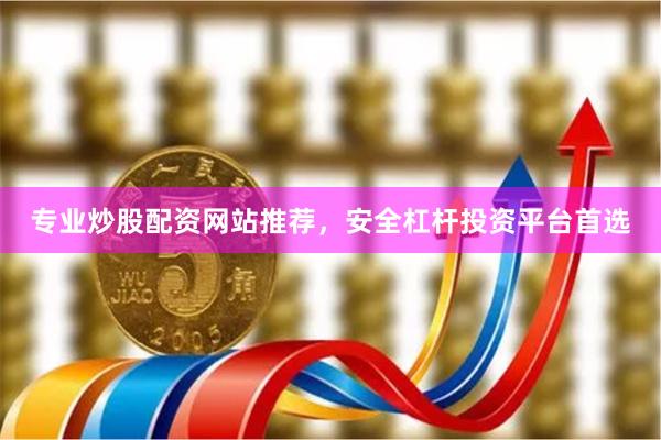 专业炒股配资网站推荐，安全杠杆投资平台首选