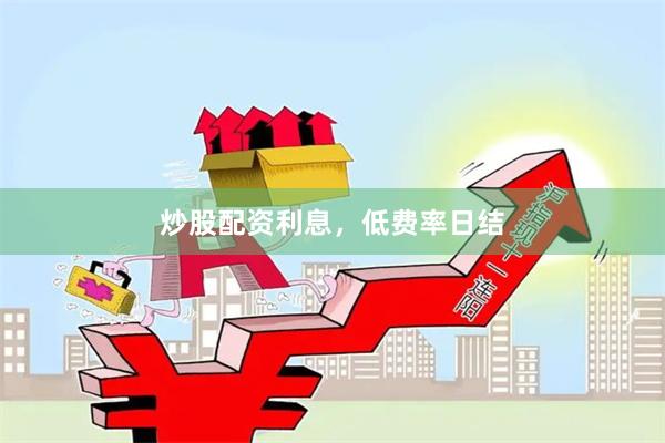 炒股配资利息，低费率日结