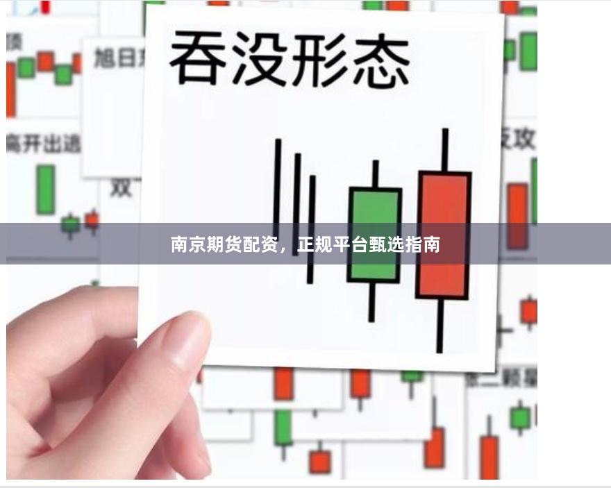 南京期货配资，正规平台甄选指南