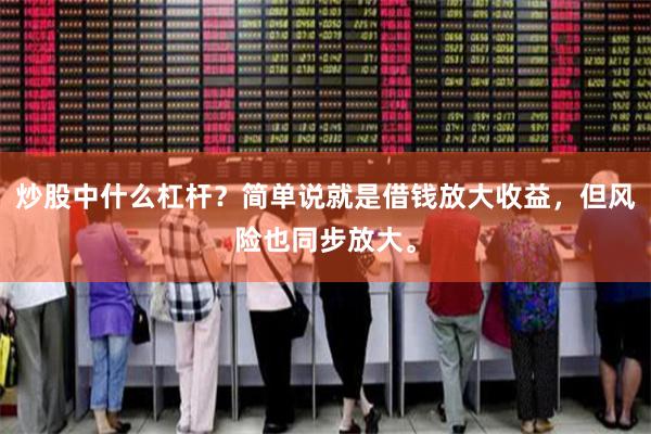 炒股中什么杠杆？简单说就是借钱放大收益，但风险也同步放大。
