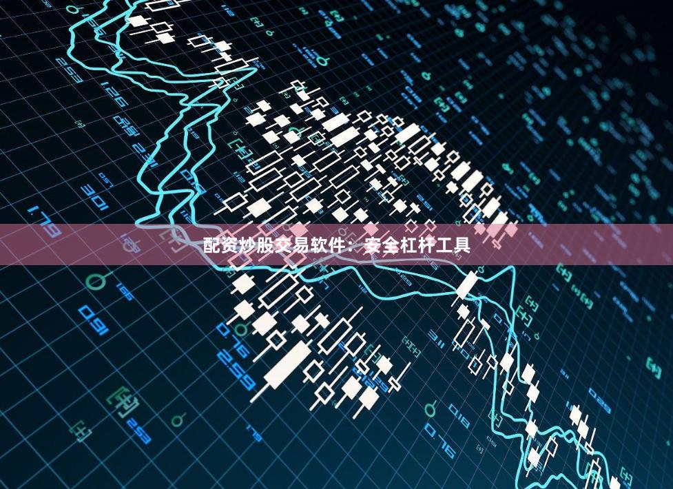配资炒股交易软件：安全杠杆工具