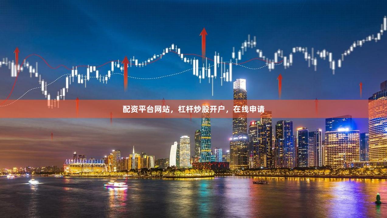 配资平台网站，杠杆炒股开户，在线申请