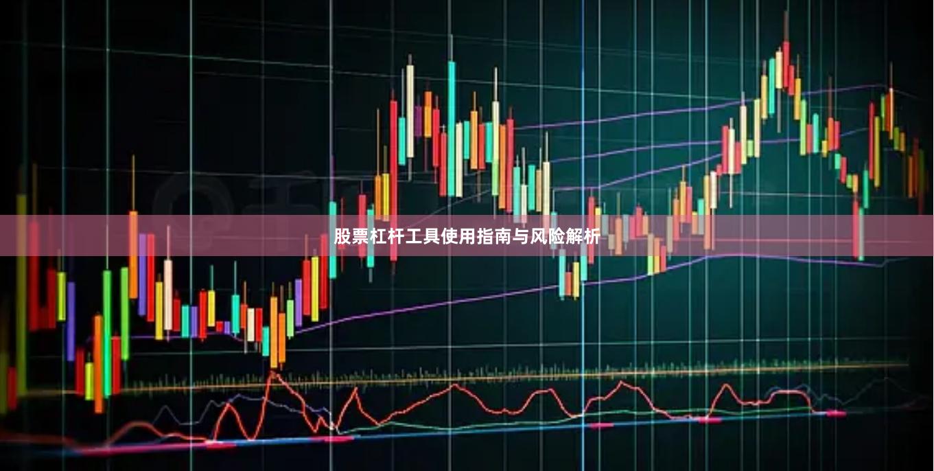 股票杠杆工具使用指南与风险解析