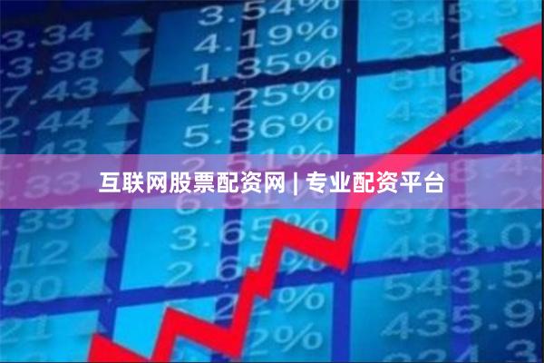互联网股票配资网 | 专业配资平台