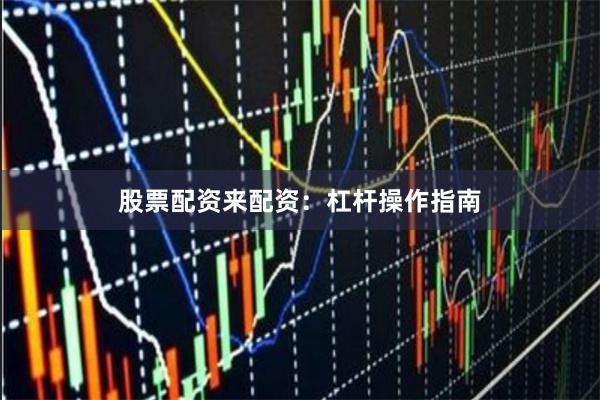 股票配资来配资：杠杆操作指南