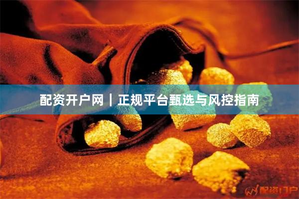 配资开户网|正规平台甄选与风控指南