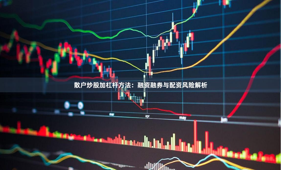 散户炒股加杠杆方法：融资融券与配资风险解析