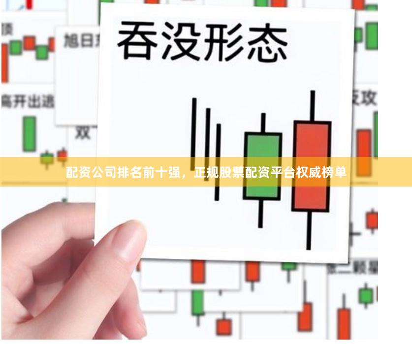配资公司排名前十强，正规股票配资平台权威榜单