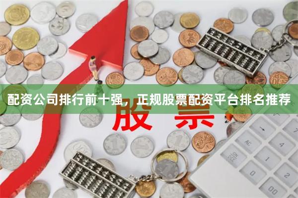 配资公司排行前十强,正规股票配资平台排名推荐