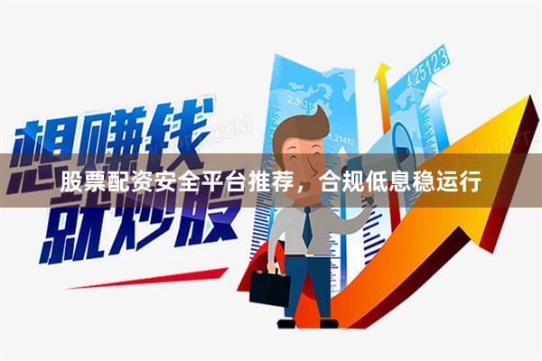 股票配资安全平台推荐，合规低息稳运行