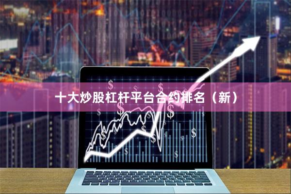 十大炒股杠杆平台合约排名（新）