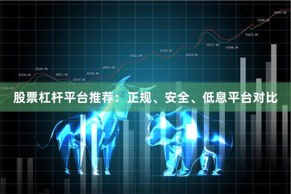 股票杠杆平台推荐：正规、安全、低息平台对比