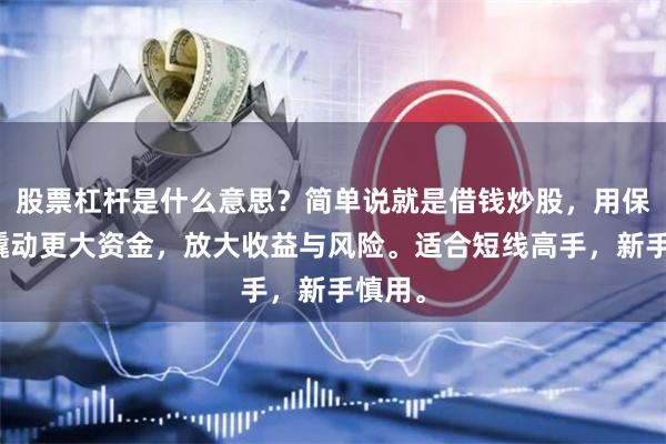 股票杠杆是什么意思？简单说就是借钱炒股，用保证金撬动更大资金，放大收益与风险。适合短线高手，新手慎用。