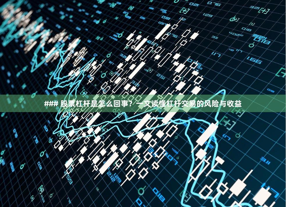 ### 股票杠杆是怎么回事？一文读懂杠杆交易的风险与收益