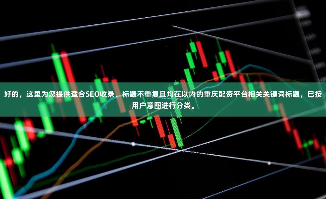 好的，这里为您提供适合SEO收录、标题不重复且均在以内的重庆配资平台相关关键词标题，已按用户意图进行分类。