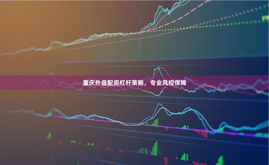 重庆外盘配资杠杆策略，专业风控保障