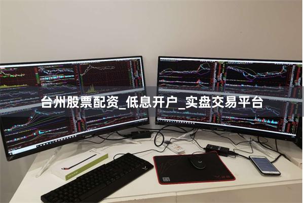 台州股票配资_低息开户_实盘交易平台