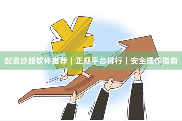 配资炒股软件推荐｜正规平台排行｜安全操作指南