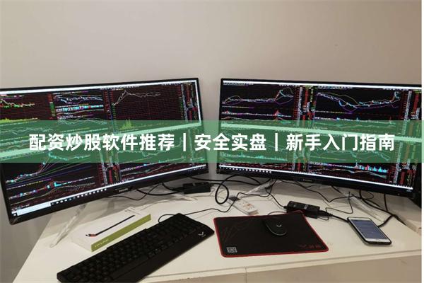 配资炒股软件推荐｜安全实盘｜新手入门指南