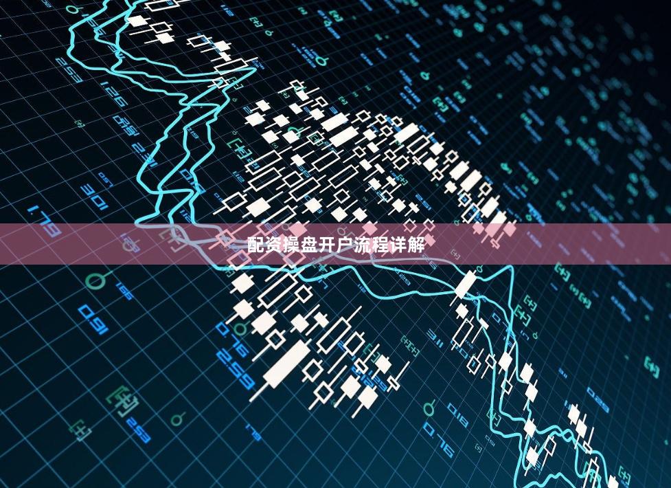 配资操盘开户流程详解